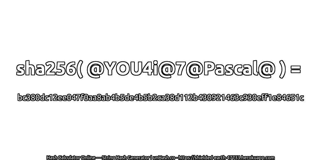 sha256( @YOU4i@7@Pascal@ ) = bc380dc12ee047f0aa8ab4b5de4b5b2ca38d112b430921463c930eff1e84651c | unHash.co