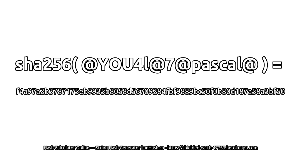 sha256( @YOU4l@7@pascal@ ) = f4a97a2b3787175eb9935b8058d56709284fbf9889bc50f0b80d187a58a3bf50 | unHash.co
