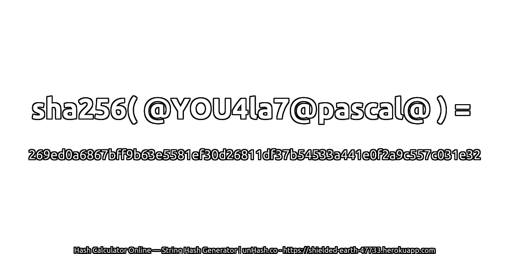 sha256( @YOU4la7@pascal@ ) = 269ed0a6867bff9b63e5581ef30d26811df37b54533a441e0f2a9c557c031e32 | unHash.co