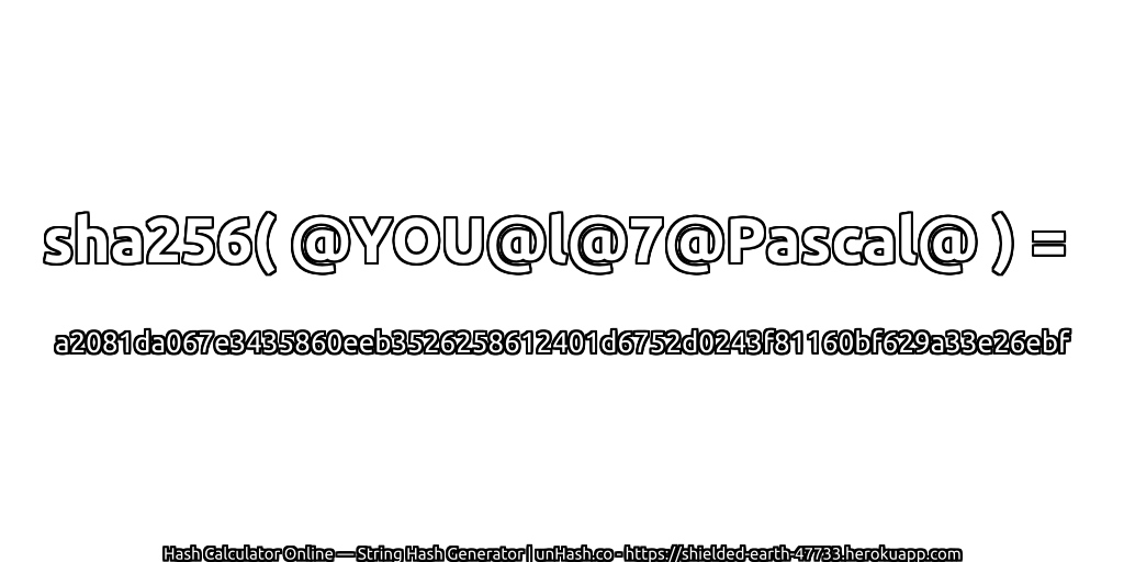 sha256( @YOU@l@7@Pascal@ ) = a2081da067e3435860eeb3526258612401d6752d0243f81160bf629a33e26ebf | unHash.co