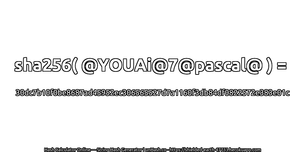 sha256( @YOUAi@7@pascal@ ) = 30dc7b10f0be8687ad45952ec306565527d7a1160f3db84df0822572e383e01c | unHash.co