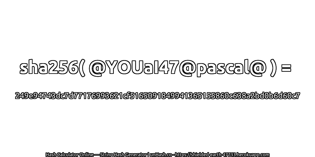 sha256( @YOUaI47@pascal@ ) = 249e94743dc7d77176993621cf5165091849941365155860c638a2bd0b6d60c7 | unHash.co