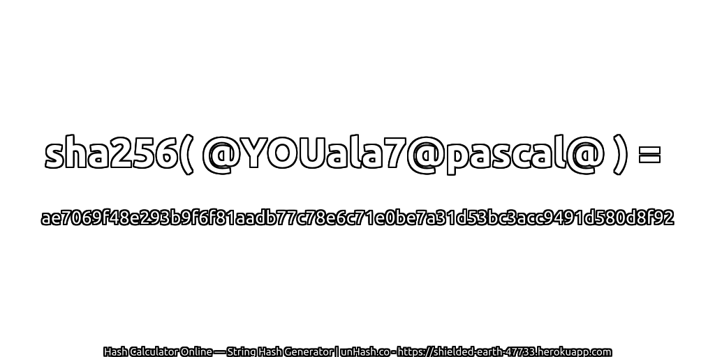 sha256( @YOUala7@pascal@ ) = ae7069f48e293b9f6f81aadb77c78e6c71e0be7a31d53bc3acc9491d580d8f92 | unHash.co