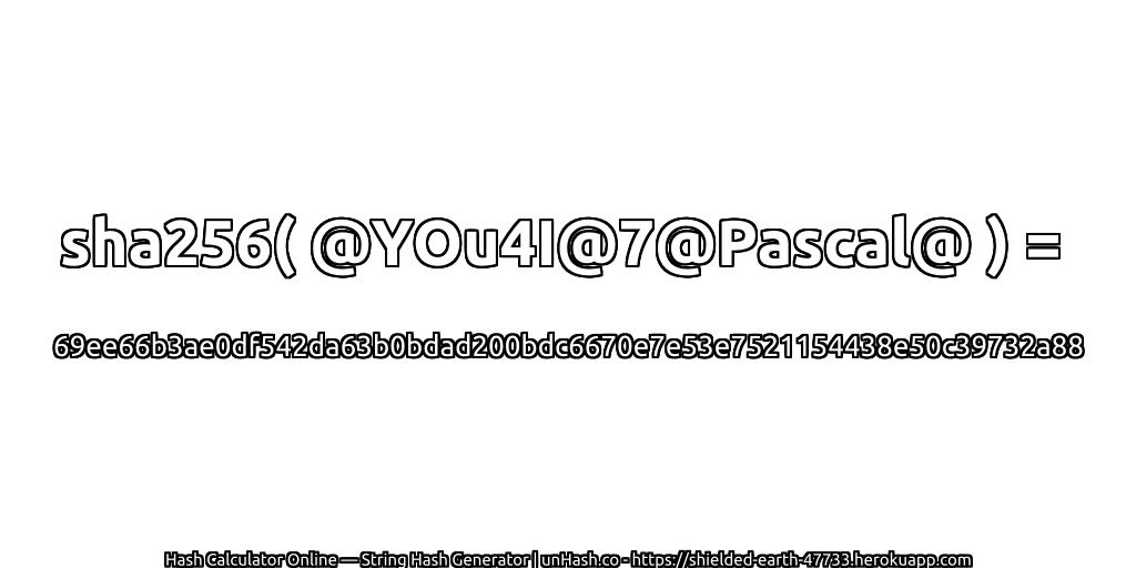 sha256( @YOu4I@7@Pascal@ ) = 69ee66b3ae0df542da63b0bdad200bdc6670e7e53e7521154438e50c39732a88 | unHash.co