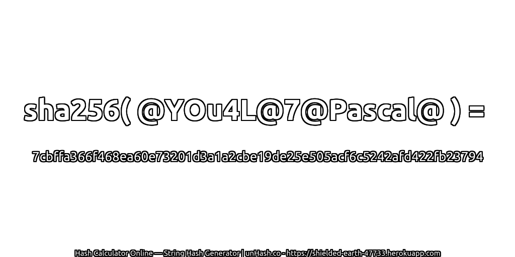 sha256( @YOu4L@7@Pascal@ ) = 7cbffa366f468ea60e73201d3a1a2cbe19de25e505acf6c5242afd422fb23794 | unHash.co