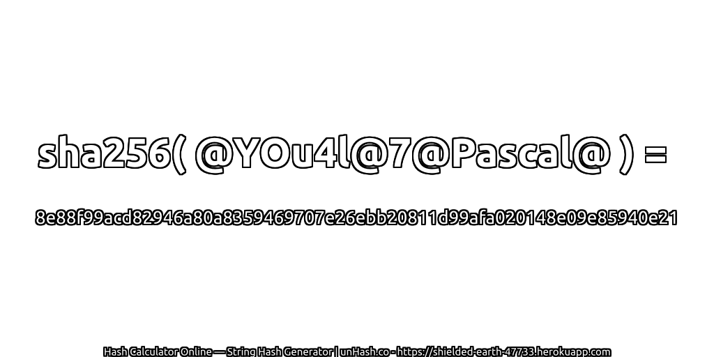 sha256( @YOu4l@7@Pascal@ ) = 8e88f99acd82946a80a8359469707e26ebb20811d99afa020148e09e85940e21 | unHash.co