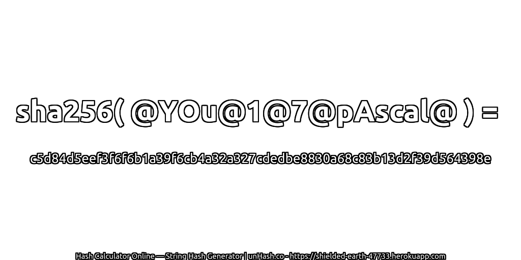 sha256( @YOu@1@7@pAscal@ ) = c5d84d5eef3f6f6b1a39f6cb4a32a327cdedbe8830a68c83b13d2f39d564398e | unHash.co