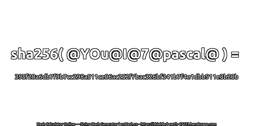 sha256( @YOu@I@7@pascal@ ) = 395f20a6db7f9b7cc298a511ce06ac252f7bac326bf341b7f4e1dbb911e3b20b | unHash.co