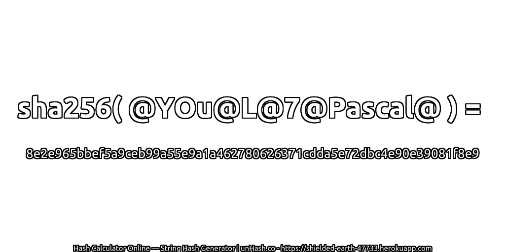 sha256( @YOu@L@7@Pascal@ ) = 8e2e965bbef5a9ceb99a55e9a1a462780626371cdda5e72dbc4e90e39081f8e9 | unHash.co