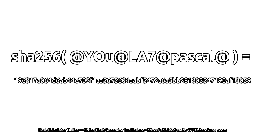 sha256( @YOu@LA7@pascal@ ) = 196817a064d6ab44e702f1ca5675604aabf5472c6a5bb281803547190af13059 | unHash.co