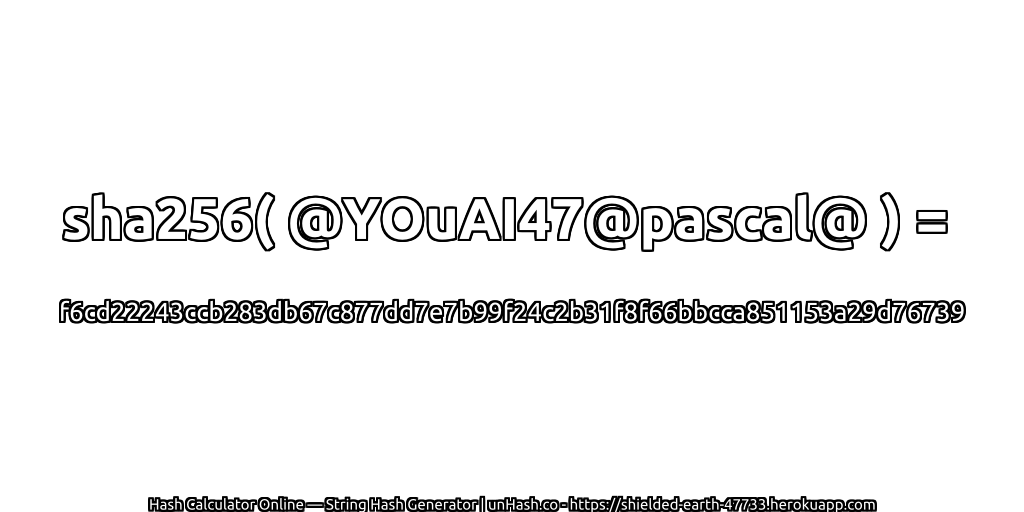 sha256( @YOuAI47@pascal@ ) = f6cd22243ccb283db67c877dd7e7b99f24c2b31f8f66bbcca851153a29d76739 | unHash.co