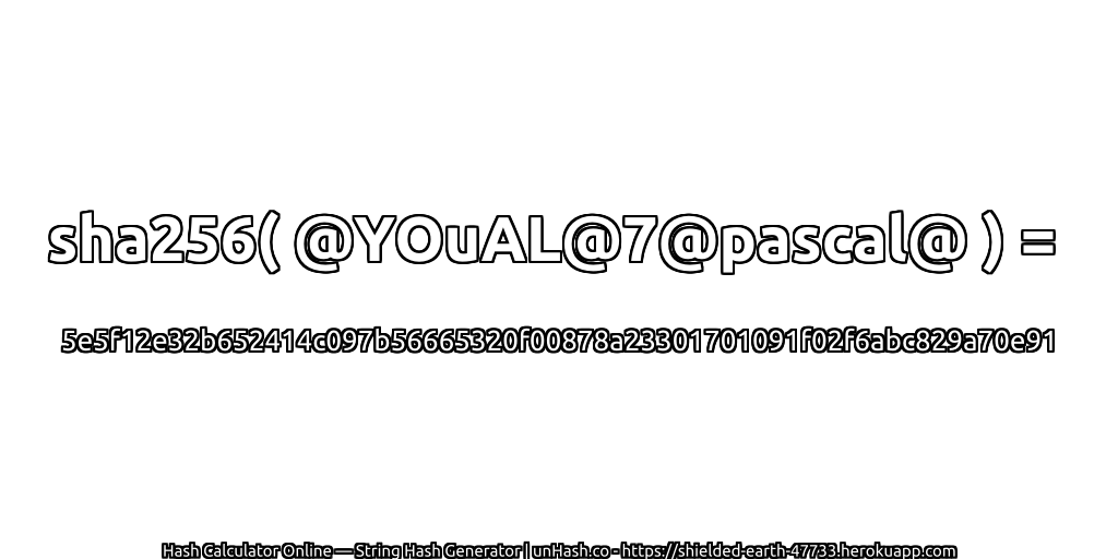 sha256( @YOuAL@7@pascal@ ) = 5e5f12e32b652414c097b56665320f00878a23301701091f02f6abc829a70e91 | unHash.co