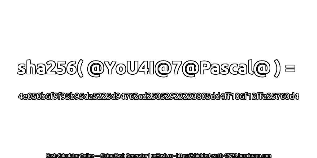 sha256( @YoU4I@7@Pascal@ ) = 4e050b6f9f95b95da5225d94762cd25052923233805dd4ff106f13ffa25760d4 | unHash.co