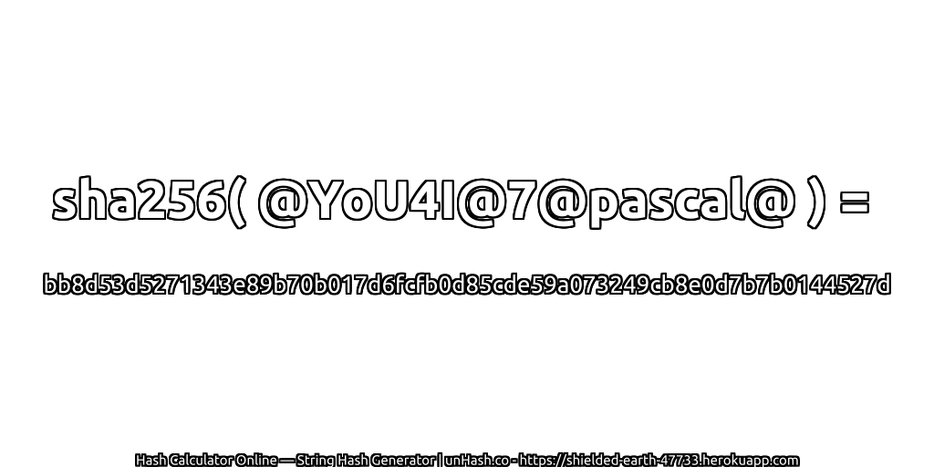 sha256( @YoU4I@7@pascal@ ) = bb8d53d5271343e89b70b017d6fcfb0d85cde59a073249cb8e0d7b7b0144527d | unHash.co
