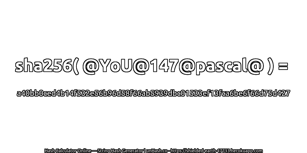 sha256( @YoU@147@pascal@ ) = a40bb0ced4b14f532e56b96d58f66ab5939dbc01533ef13fca6be6f66d75d427 | unHash.co