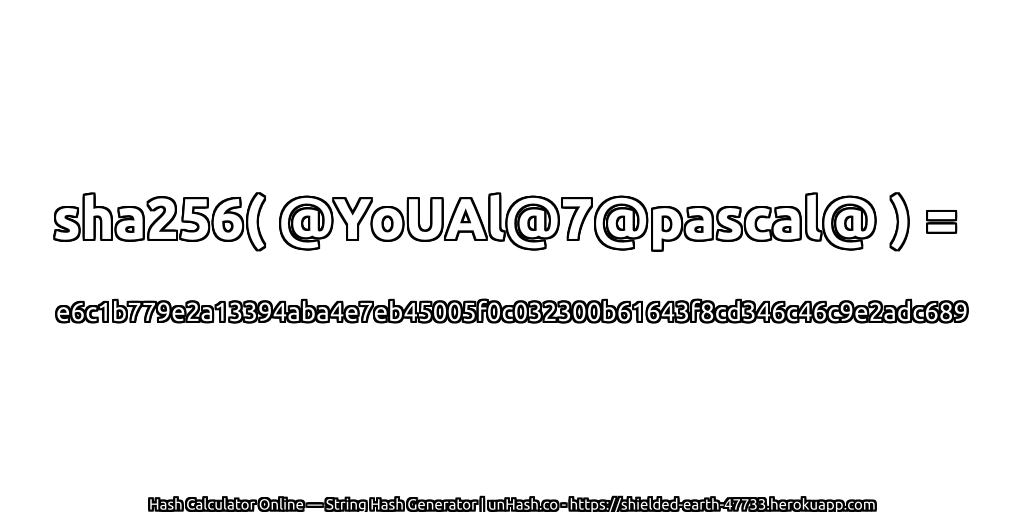 sha256( @YoUAl@7@pascal@ ) = e6c1b779e2a13394aba4e7eb45005f0c032300b61643f8cd346c46c9e2adc689 | unHash.co