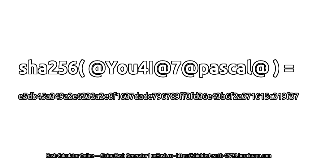 sha256( @You4I@7@pascal@ ) = e5db45a349a2e6232a2e8f1637dade796789ff0fd36e43b6f2a371615c319f37 | unHash.co