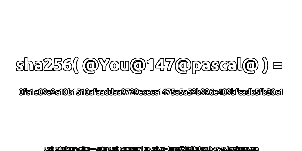 sha256( @You@147@pascal@ ) = 0fc1e89a2c10b1510afaaddaa9729ececc1475a5a52b996e489bfcadb5fb30c1 | unHash.co