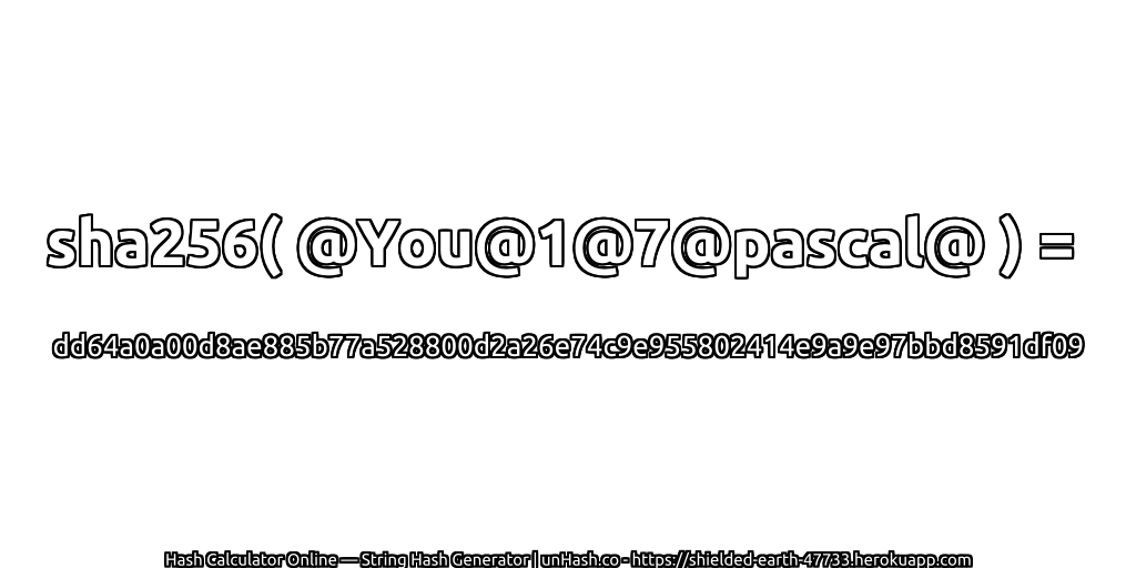sha256( @You@1@7@pascal@ ) = dd64a0a00d8ae885b77a528800d2a26e74c9e955802414e9a9e97bbd8591df09 | unHash.co