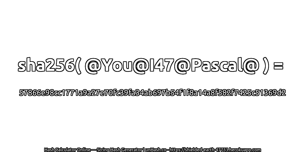 sha256( @You@I47@Pascal@ ) = 57866e98cc1771a9a27e70fc39fa34ab697b54f1f8a14a8f582f7425c51369d2 | unHash.co