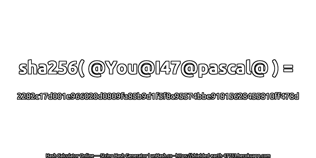 sha256( @You@I47@pascal@ ) = 2282c17d001e966020d0809fa85b9d1f5f8c95574bbe91815628455810ff478d | unHash.co
