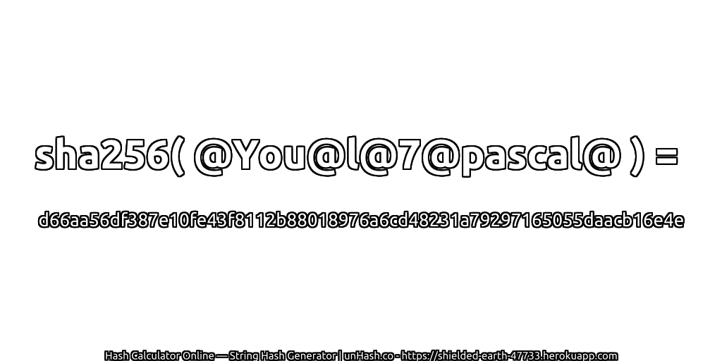 sha256( @You@l@7@pascal@ ) = d66aa56df387e10fe43f8112b88018976a6cd48231a79297165055daacb16e4e | unHash.co