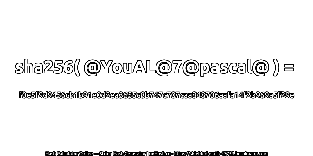 sha256( @YouAL@7@pascal@ ) = f0e5f9d9456cb1b91e0d2ea3655c8b747c707caa848706aafa14f2b969a5f29e | unHash.co