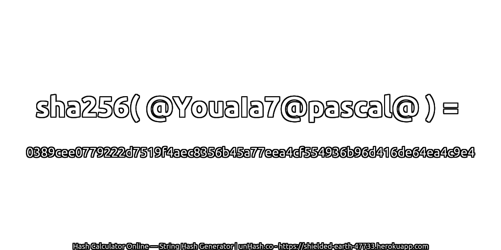 sha256( @YouaIa7@pascal@ ) = 0389cee0779222d7519f4aec8356b45a77eea4cf554936b96d416de64ea4c9e4 | unHash.co