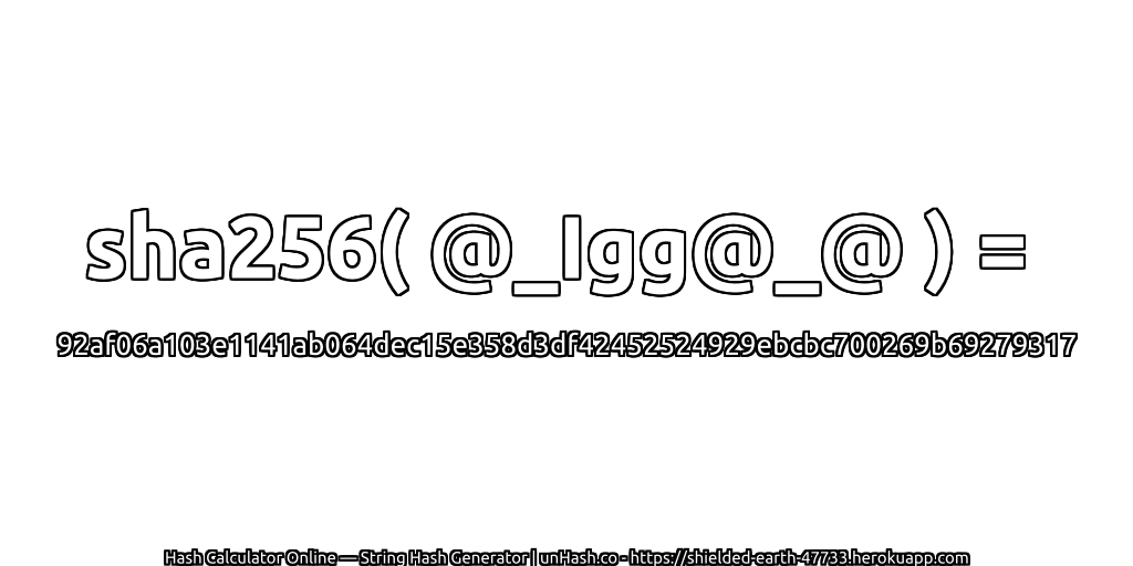 sha256( @_Igg@_@ ) = 92af06a103e1141ab064dec15e358d3df42452524929ebcbc700269b69279317 | unHash.co