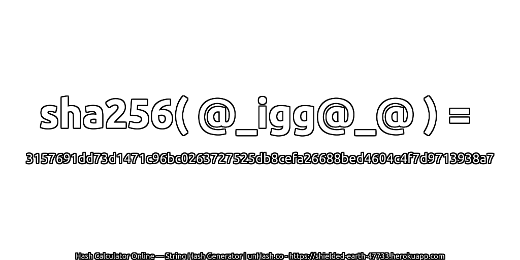 sha256( @_igg@_@ ) = 3157691dd73d1471c96bc0263727525db8cefa26688bed4604c4f7d9713938a7 | unHash.co