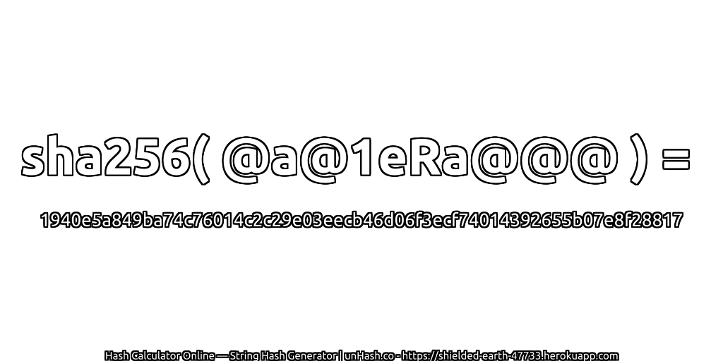sha256( @a@1eRa@@@ ) = 1940e5a849ba74c76014c2c29e03eecb46d06f3ecf74014392655b07e8f28817 | unHash.co