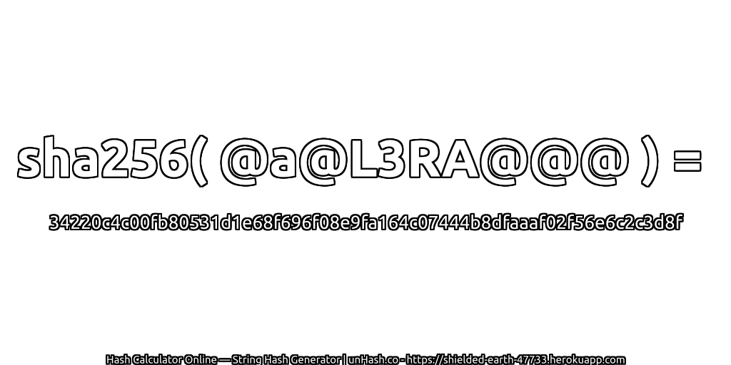 sha256( @a@L3RA@@@ ) = 34220c4c00fb80531d1e68f696f08e9fa164c07444b8dfaaaf02f56e6c2c3d8f | unHash.co