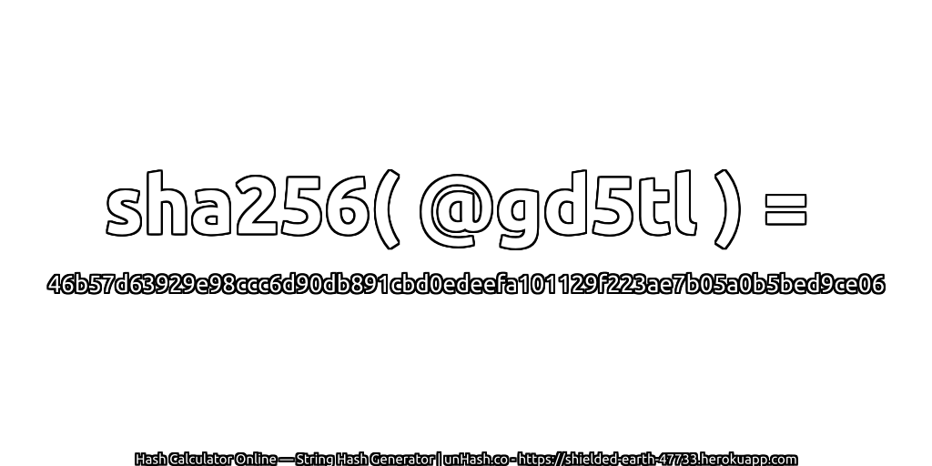 sha256( @gd5tl ) = 46b57d63929e98ccc6d90db891cbd0edeefa101129f223ae7b05a0b5bed9ce06 | unHash.co