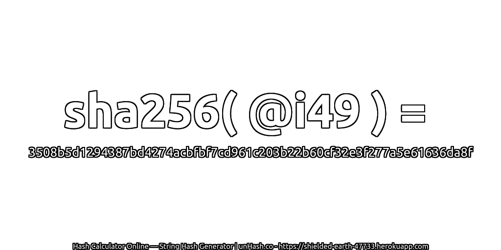 sha256( @i49 ) = 3508b5d1294387bd4274acbfbf7cd961c203b22b60cf32e3f277a5e61636da8f | unHash.co