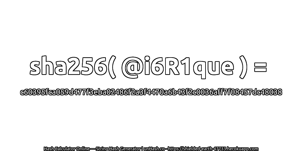 sha256( @i6R1que ) = c60395fca059d477f3eba02486f2a3f4470a6b43f2c0036aff7f08457dc48038 | unHash.co