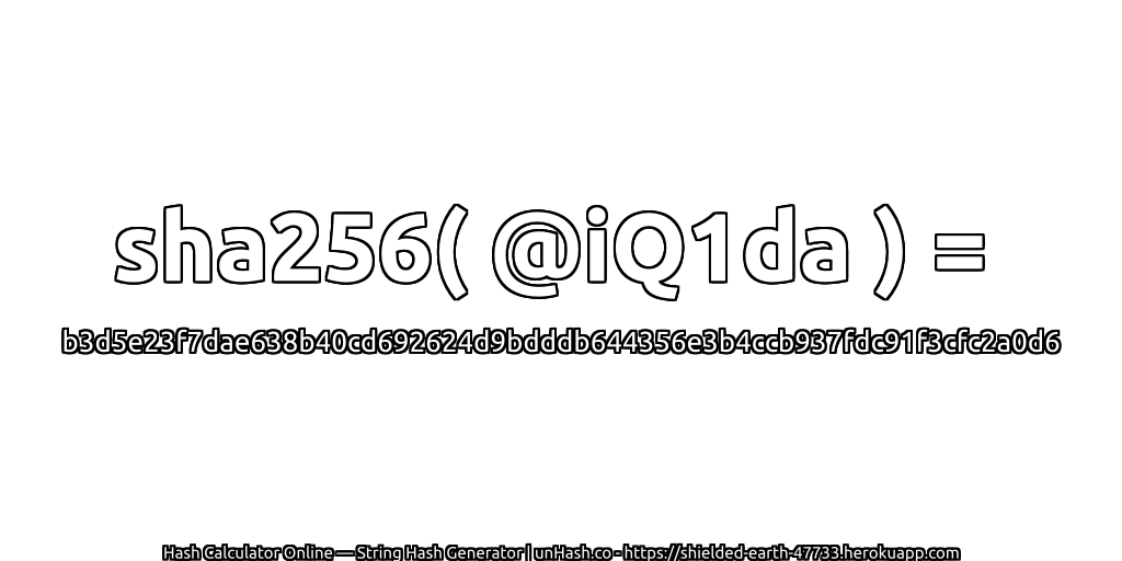 sha256( @iQ1da ) = b3d5e23f7dae638b40cd692624d9bdddb644356e3b4ccb937fdc91f3cfc2a0d6 | unHash.co