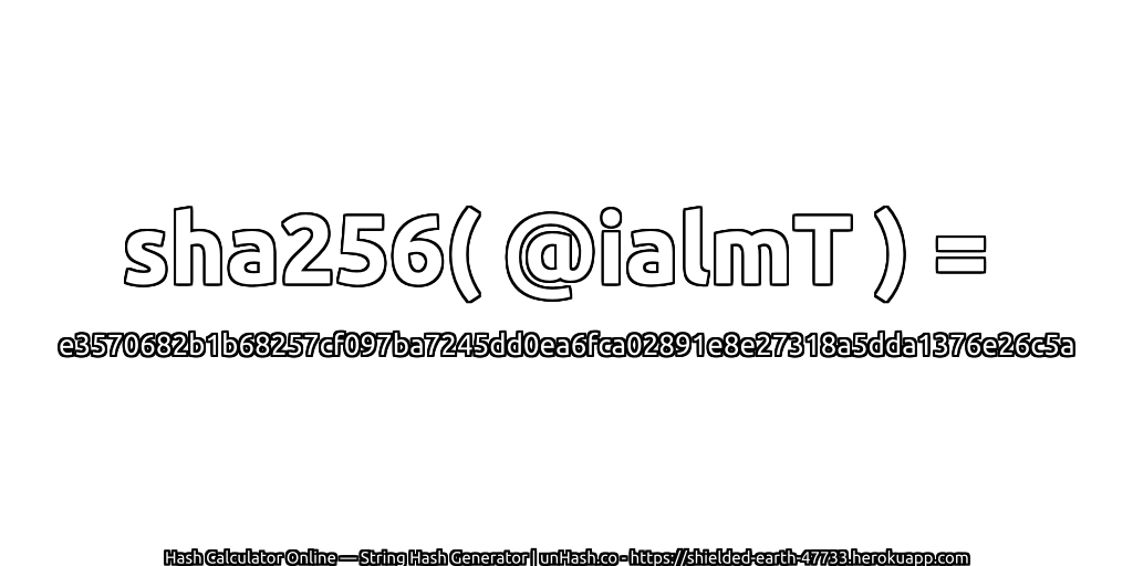 sha256( @ialmT ) = e3570682b1b68257cf097ba7245dd0ea6fca02891e8e27318a5dda1376e26c5a | unHash.co