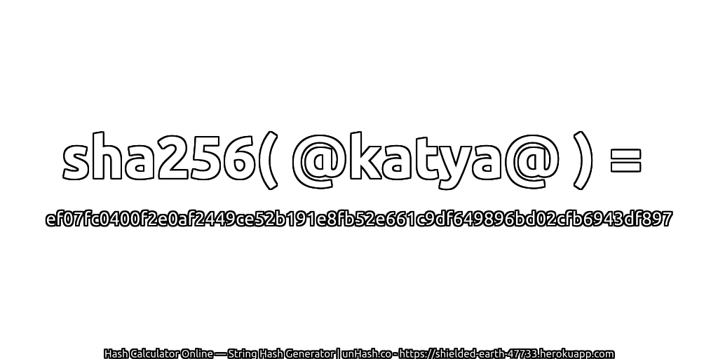 sha256( @katya@ ) = ef07fc0400f2e0af2449ce52b191e8fb52e661c9df649896bd02cfb6943df897 | unHash.co