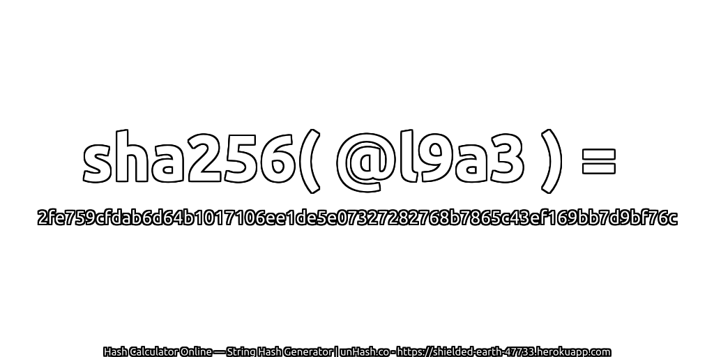 sha256( @l9a3 ) = 2fe759cfdab6d64b1017106ee1de5e07327282768b7865c43ef169bb7d9bf76c | unHash.co