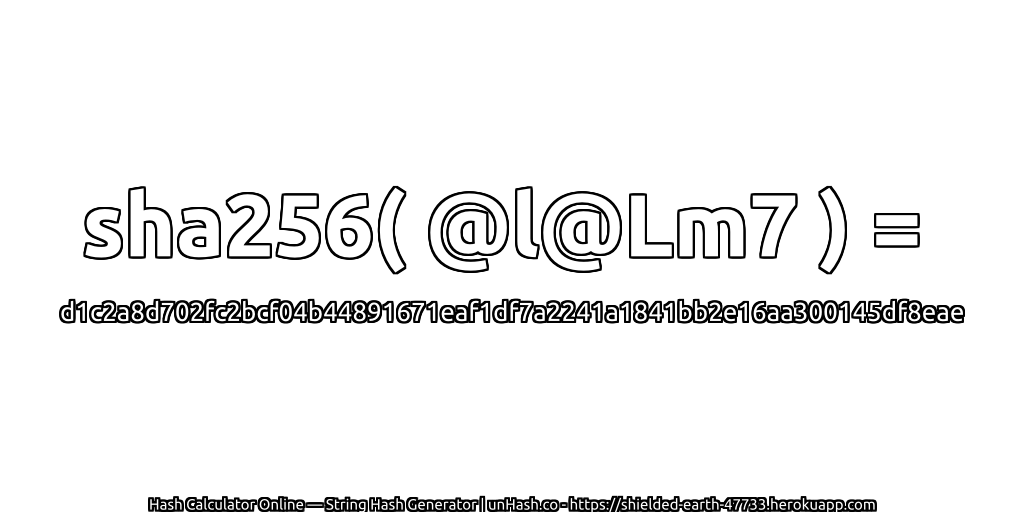 sha256( @l@Lm7 ) = d1c2a8d702fc2bcf04b44891671eaf1df7a2241a1841bb2e16aa300145df8eae | unHash.co