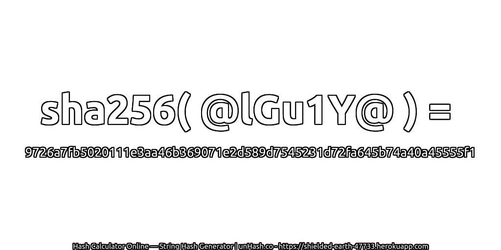 sha256( @lGu1Y@ ) = 9726a7fb5020111e3aa46b369071e2d589d7545231d72fa645b74a40a45555f1 | unHash.co