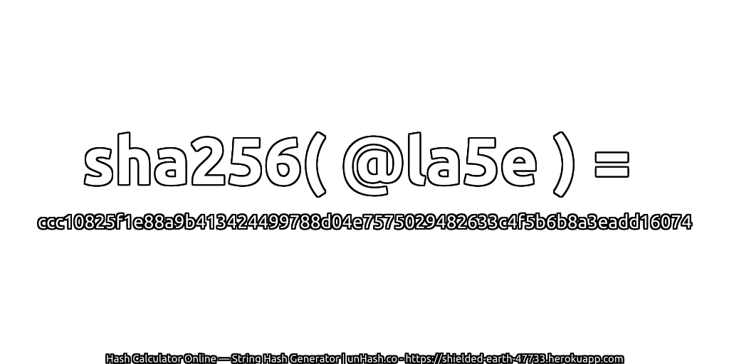 sha256( @la5e ) = ccc10825f1e88a9b413424499788d04e7575029482633c4f5b6b8a3eadd16074 | unHash.co