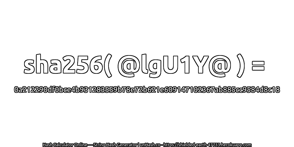 sha256( @lgU1Y@ ) = 0a212290df0bce4b931283559b78e72b621e609147102367ab885cc9584d8c18 | unHash.co