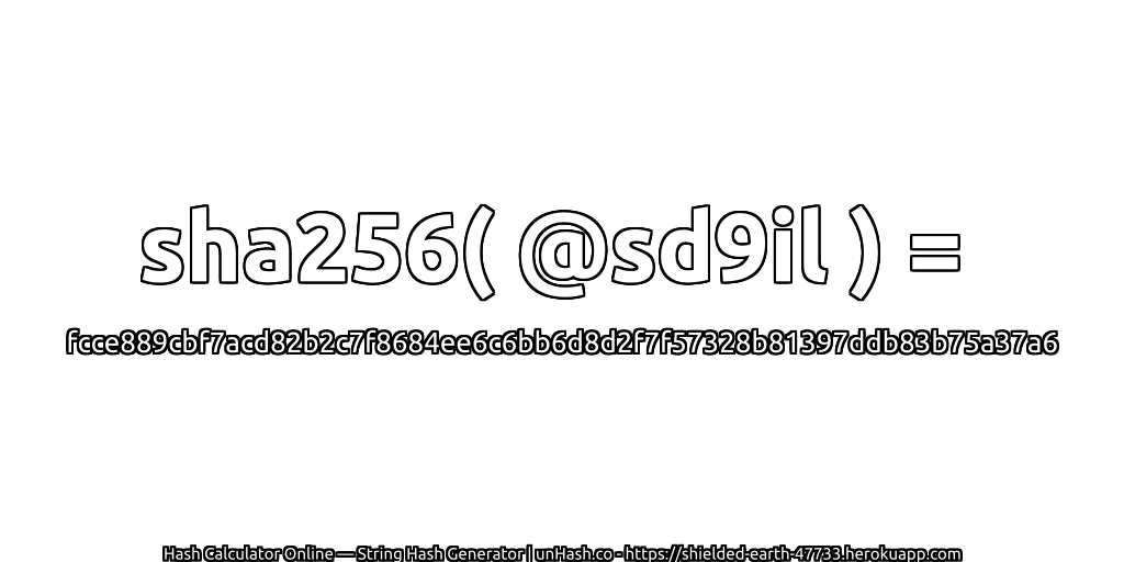 sha256( @sd9il ) = fcce889cbf7acd82b2c7f8684ee6c6bb6d8d2f7f57328b81397ddb83b75a37a6 | unHash.co