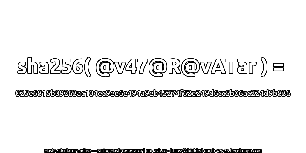 sha256( @v47@R@vATar ) = 025e6815b09263ac104ec9ee6e494a9eb45274f62e249d6cc5b06ac224d9b836 | unHash.co