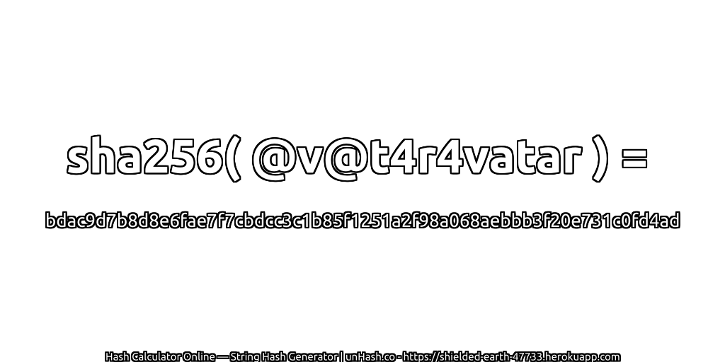 sha256( @v@t4r4vatar ) = bdac9d7b8d8e6fae7f7cbdcc3c1b85f1251a2f98a068aebbb3f20e731c0fd4ad | unHash.co