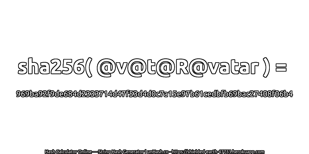 sha256( @v@t@R@vatar ) = 969ba92f9de684d2333714d47f53d4d0c7a15e97b61cedbfb69bac27408f06b4 | unHash.co