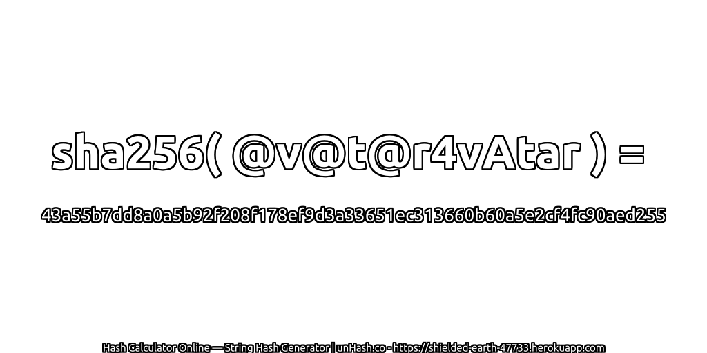 sha256( @v@t@r4vAtar ) = 43a55b7dd8a0a5b92f208f178ef9d3a33651ec313660b60a5e2cf4fc90aed255 | unHash.co