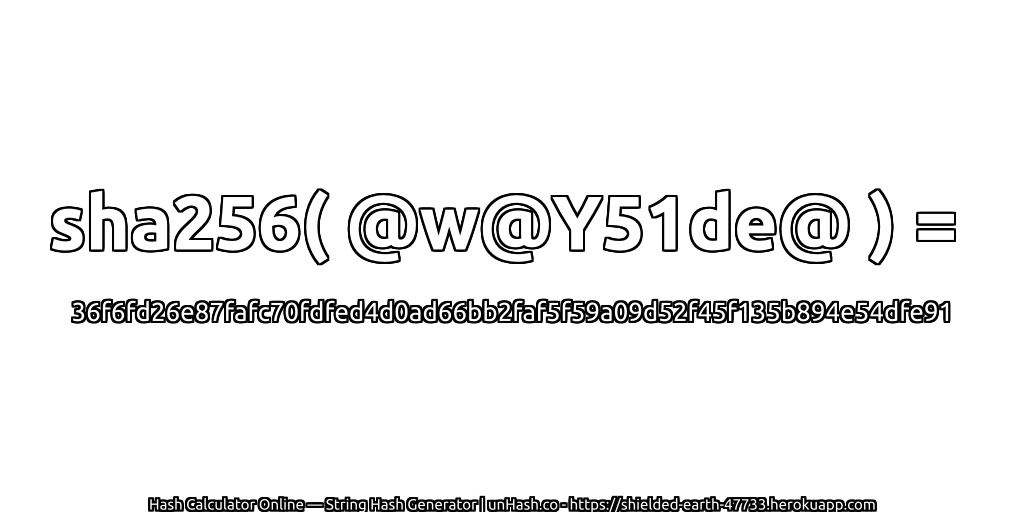 sha256( @w@Y51de@ ) = 36f6fd26e87fafc70fdfed4d0ad66bb2faf5f59a09d52f45f135b894e54dfe91 | unHash.co