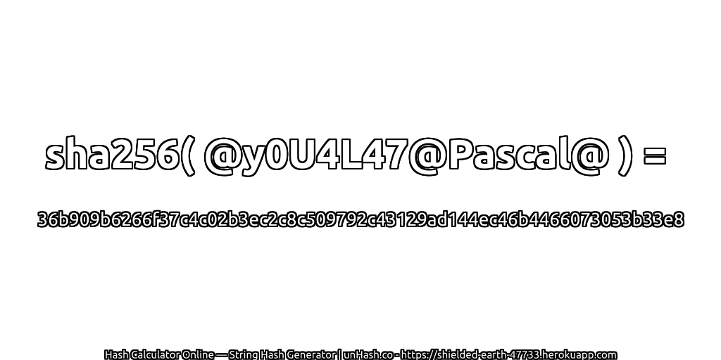 sha256( @y0U4L47@Pascal@ ) = 36b909b6266f37c4c02b3ec2c8c509792c43129ad144ec46b4466073053b33e8 | unHash.co